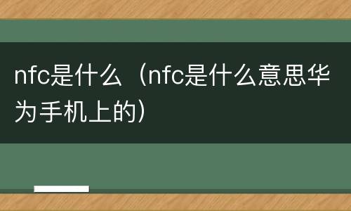 nfc是什么（nfc是什么意思华为手机上的）