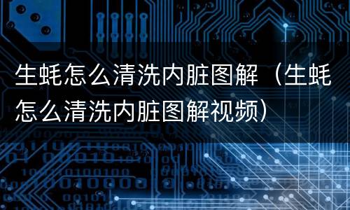 生蚝怎么清洗内脏图解（生蚝怎么清洗内脏图解视频）