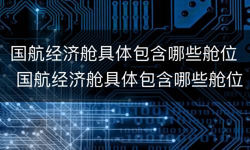 国航经济舱具体包含哪些舱位 国航经济舱具体包含哪些舱位呢