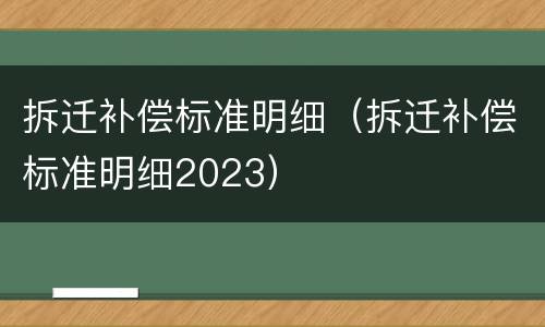 拆迁补偿标准明细（拆迁补偿标准明细2023）