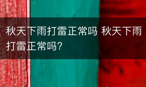 秋天下雨打雷正常吗 秋天下雨打雷正常吗?