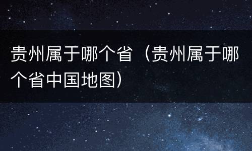 贵州属于哪个省（贵州属于哪个省中国地图）