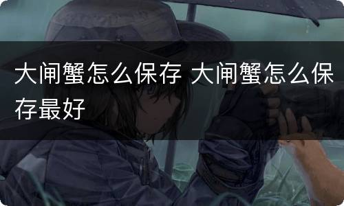 大闸蟹怎么保存 大闸蟹怎么保存最好