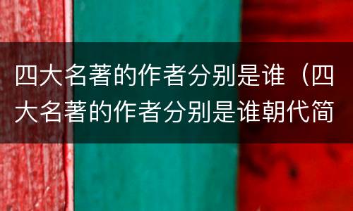 四大名著的作者分别是谁（四大名著的作者分别是谁朝代简介）
