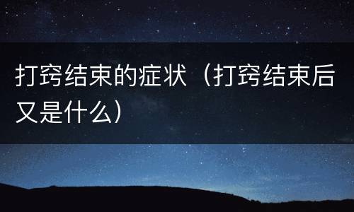 打窍结束的症状（打窍结束后又是什么）