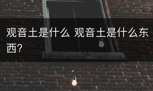 观音土是什么 观音土是什么东西?