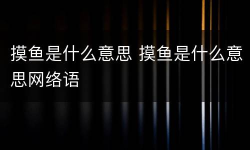 摸鱼是什么意思 摸鱼是什么意思网络语