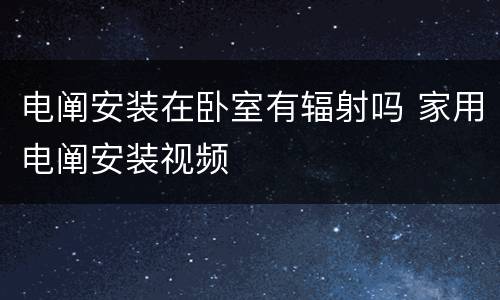 电阐安装在卧室有辐射吗 家用电阐安装视频