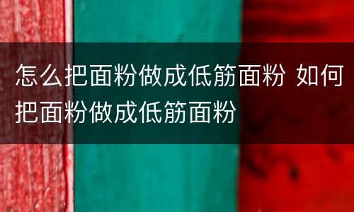 怎么把面粉做成低筋面粉 如何把面粉做成低筋面粉