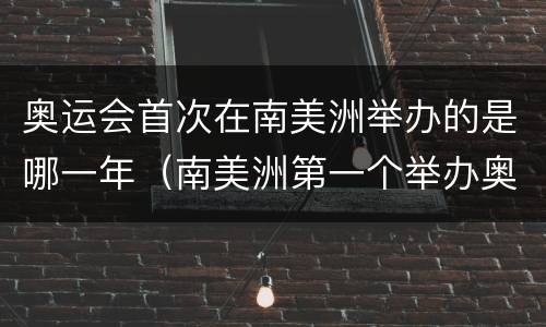 奥运会首次在南美洲举办的是哪一年（南美洲第一个举办奥运会的国家是）