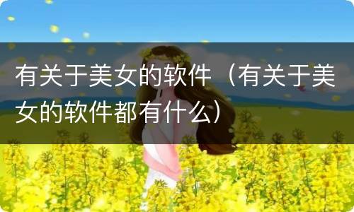 有关于美女的软件（有关于美女的软件都有什么）