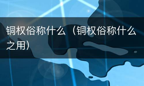 铜权俗称什么（铜权俗称什么之用）
