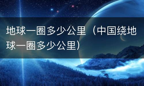 地球一圈多少公里（中国绕地球一圈多少公里）