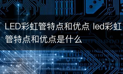 LED彩虹管特点和优点 led彩虹管特点和优点是什么