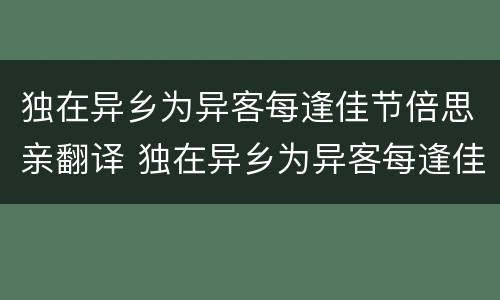 独在异乡为异客每逢佳节倍思亲翻译 独在异乡为异客每逢佳节倍思亲翻译一下