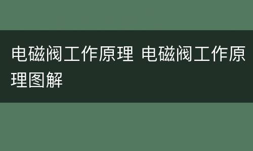 电磁阀工作原理 电磁阀工作原理图解