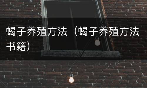蝎子养殖方法（蝎子养殖方法书籍）