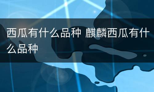 西瓜有什么品种 麒麟西瓜有什么品种