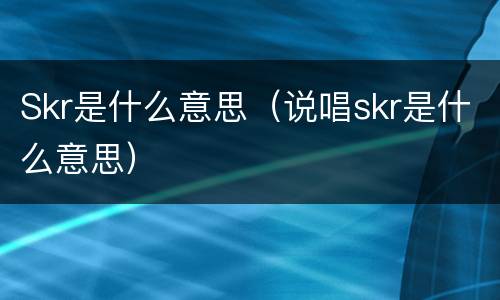 Skr是什么意思（说唱skr是什么意思）