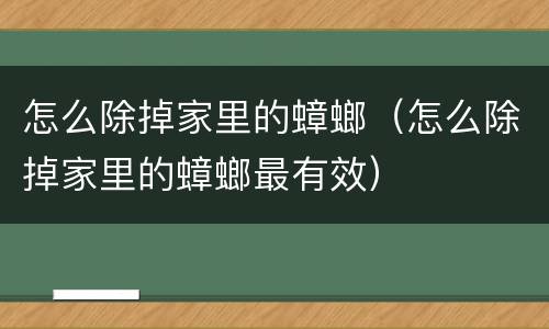 怎么除掉家里的蟑螂（怎么除掉家里的蟑螂最有效）