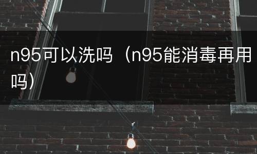 n95可以洗吗（n95能消毒再用吗）