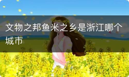 文物之邦鱼米之乡是浙江哪个城市