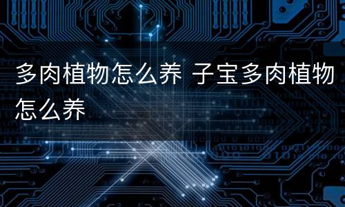 多肉植物怎么养 子宝多肉植物怎么养