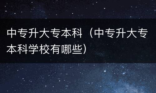 中专升大专本科（中专升大专本科学校有哪些）
