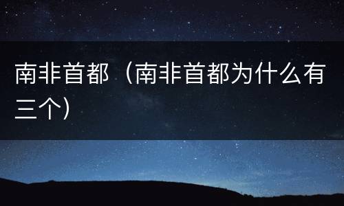 南非首都（南非首都为什么有三个）
