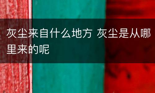 灰尘来自什么地方 灰尘是从哪里来的呢