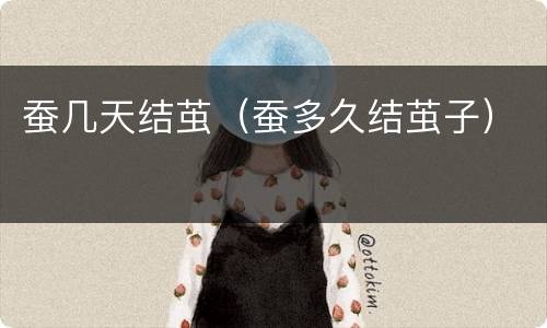 蚕几天结茧（蚕多久结茧子）