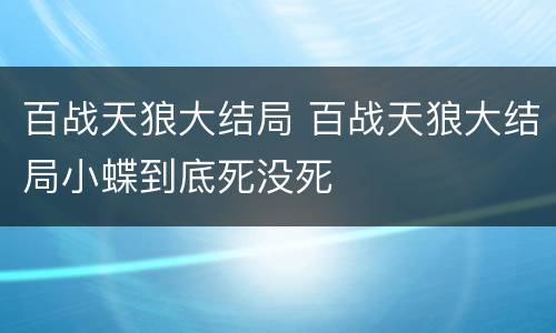 百战天狼大结局 百战天狼大结局小蝶到底死没死