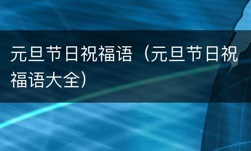 元旦节日祝福语（元旦节日祝福语大全）
