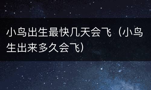 小鸟出生最快几天会飞（小鸟生出来多久会飞）