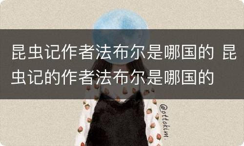 昆虫记作者法布尔是哪国的 昆虫记的作者法布尔是哪国的