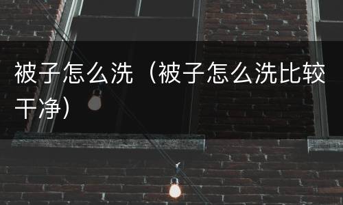 被子怎么洗（被子怎么洗比较干净）