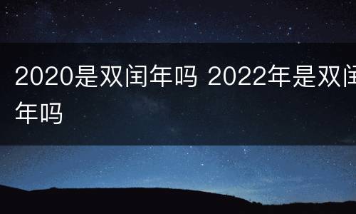 2020是双闰年吗 2022年是双闰年吗