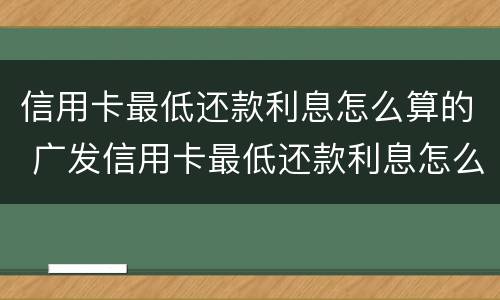 信用卡最低还款利息怎么算的 广发信用卡最低还款利息怎么算的