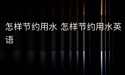 怎样节约用水 怎样节约用水英语