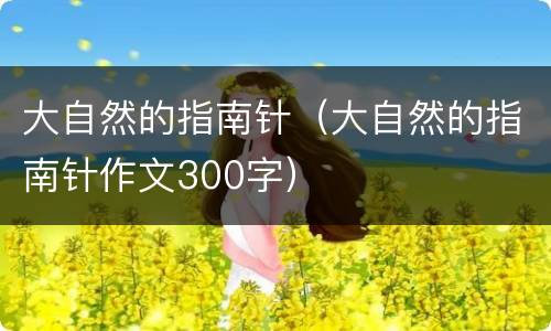 大自然的指南针（大自然的指南针作文300字）