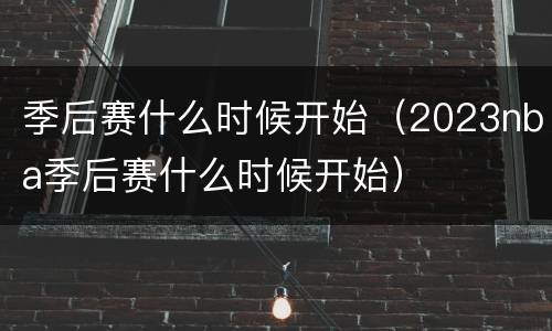 季后赛什么时候开始（2023nba季后赛什么时候开始）