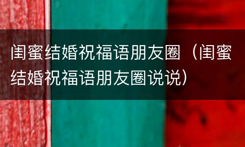 闺蜜结婚祝福语朋友圈（闺蜜结婚祝福语朋友圈说说）