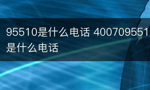 95510是什么电话 4007095510是什么电话