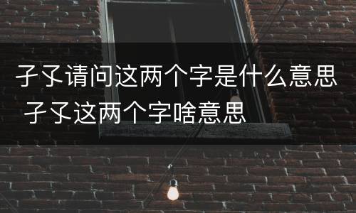 孑孓请问这两个字是什么意思 孑孓这两个字啥意思