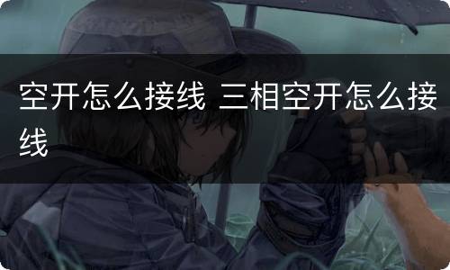 空开怎么接线 三相空开怎么接线