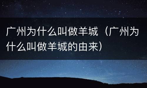 广州为什么叫做羊城（广州为什么叫做羊城的由来）