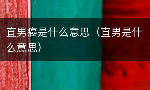 直男癌是什么意思（直男是什么意思）