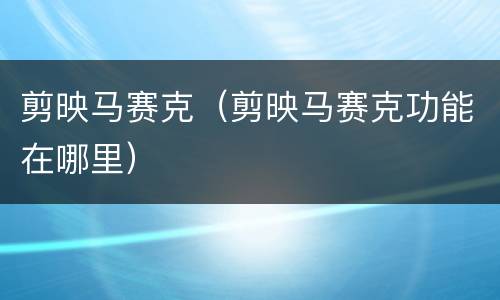 剪映马赛克（剪映马赛克功能在哪里）