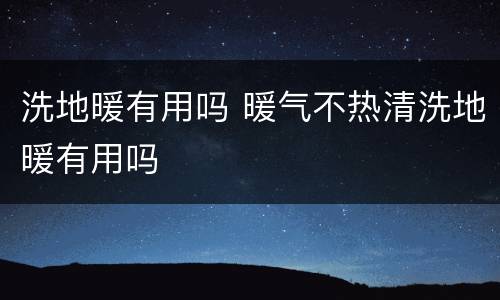 洗地暖有用吗 暖气不热清洗地暖有用吗