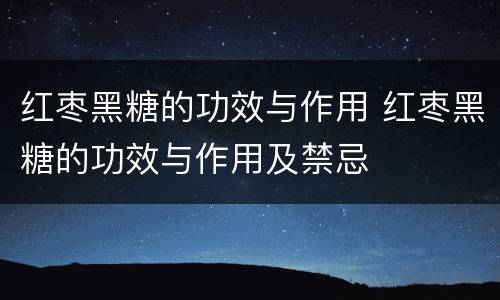 红枣黑糖的功效与作用 红枣黑糖的功效与作用及禁忌